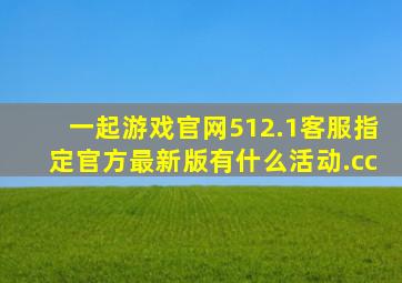 一起游戏官网512.1客服指定官方最新版有什么活动.cc