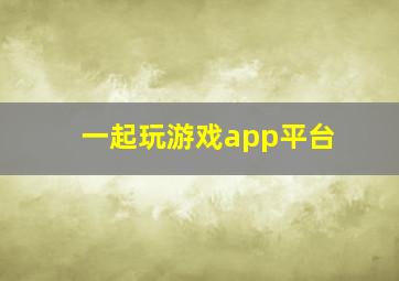 一起玩游戏app平台