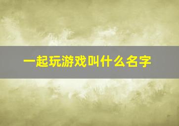 一起玩游戏叫什么名字