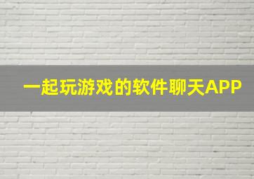 一起玩游戏的软件聊天APP