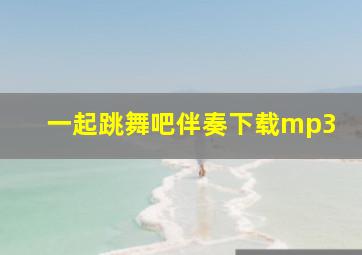 一起跳舞吧伴奏下载mp3