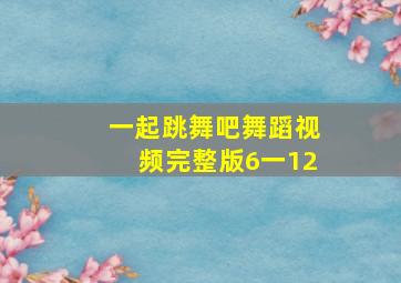 一起跳舞吧舞蹈视频完整版6一12