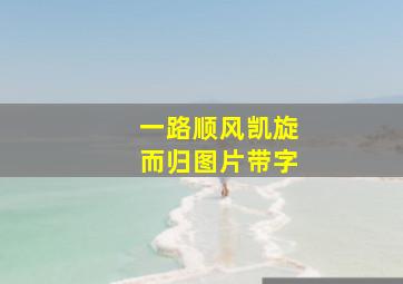 一路顺风凯旋而归图片带字