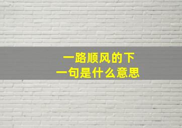 一路顺风的下一句是什么意思