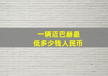 一辆迈巴赫最低多少钱人民币