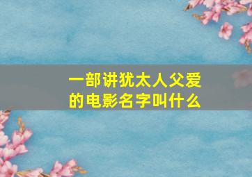 一部讲犹太人父爱的电影名字叫什么