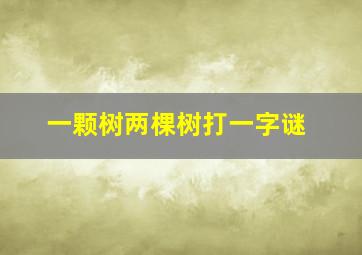 一颗树两棵树打一字谜