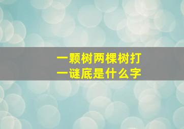 一颗树两棵树打一谜底是什么字