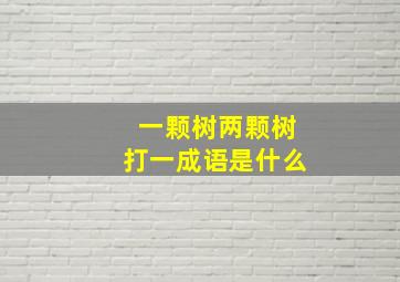 一颗树两颗树打一成语是什么