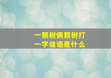 一颗树俩颗树打一字谜语是什么