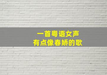 一首粤语女声有点像春娇的歌