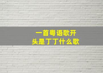 一首粤语歌开头是丁丁什么歌