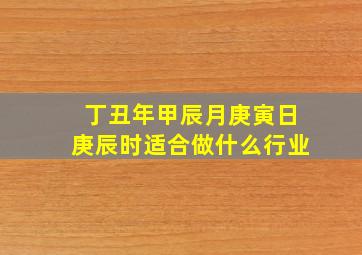 丁丑年甲辰月庚寅日庚辰时适合做什么行业