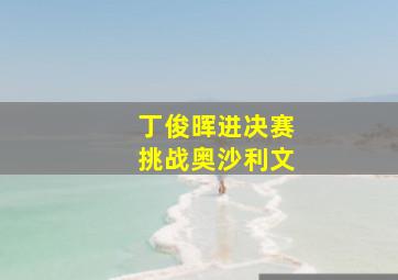 丁俊晖进决赛挑战奥沙利文