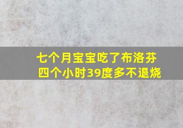 七个月宝宝吃了布洛芬四个小时39度多不退烧