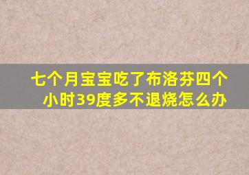 七个月宝宝吃了布洛芬四个小时39度多不退烧怎么办