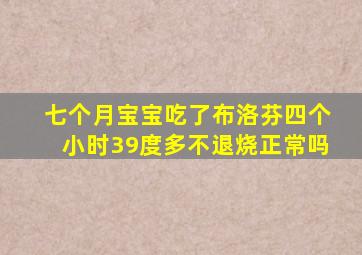 七个月宝宝吃了布洛芬四个小时39度多不退烧正常吗