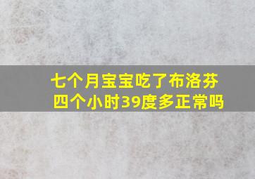 七个月宝宝吃了布洛芬四个小时39度多正常吗