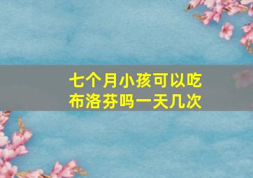 七个月小孩可以吃布洛芬吗一天几次