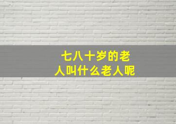 七八十岁的老人叫什么老人呢