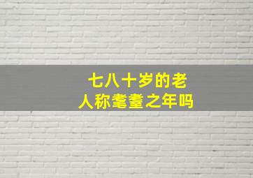 七八十岁的老人称耄耋之年吗