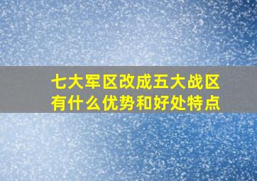 七大军区改成五大战区有什么优势和好处特点