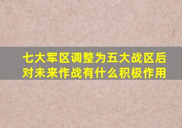 七大军区调整为五大战区后对未来作战有什么积极作用