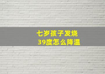 七岁孩子发烧39度怎么降温