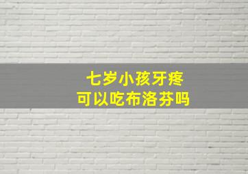 七岁小孩牙疼可以吃布洛芬吗