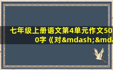 七年级上册语文第4单元作文500字《对——的一次访问》