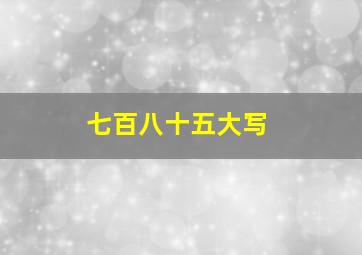 七百八十五大写