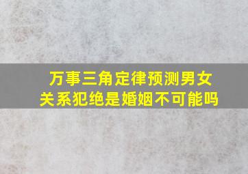 万事三角定律预测男女关系犯绝是婚姻不可能吗