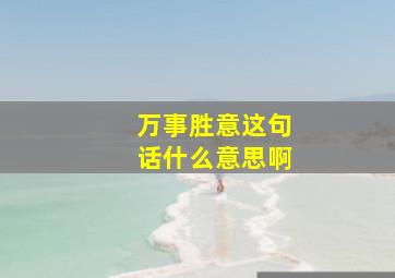 万事胜意这句话什么意思啊