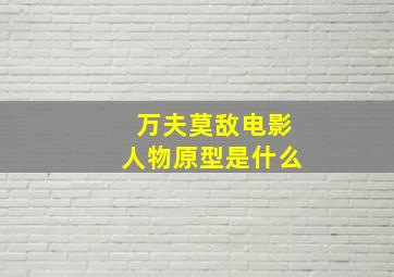 万夫莫敌电影人物原型是什么