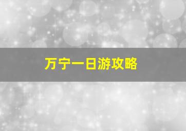 万宁一日游攻略