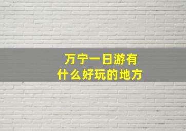 万宁一日游有什么好玩的地方