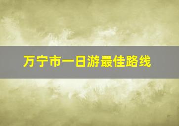 万宁市一日游最佳路线