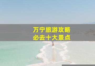 万宁旅游攻略必去十大景点