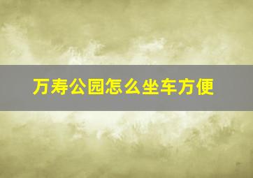 万寿公园怎么坐车方便