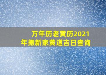 万年历老黄历2021年搬新家黄道吉日查询