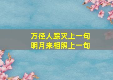 万径人踪灭上一句明月来相照上一句