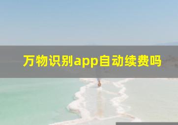 万物识别app自动续费吗