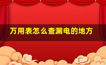 万用表怎么查漏电的地方