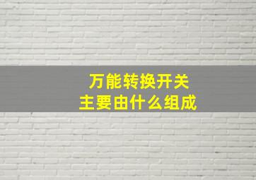 万能转换开关主要由什么组成