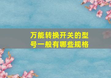 万能转换开关的型号一般有哪些规格