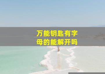 万能钥匙有字母的能解开吗