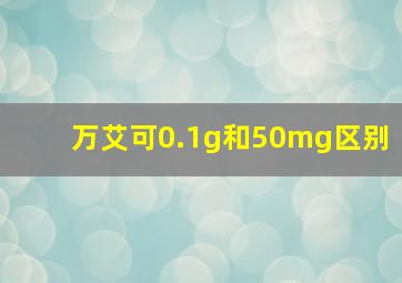 万艾可0.1g和50mg区别