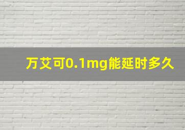 万艾可0.1mg能延时多久