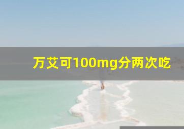 万艾可100mg分两次吃