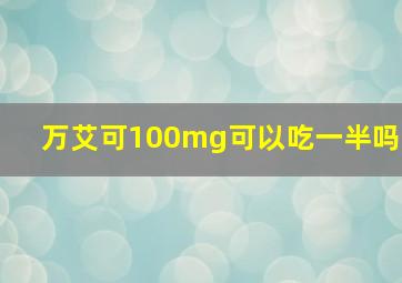 万艾可100mg可以吃一半吗